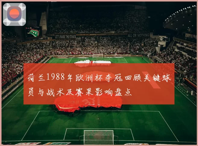 荷兰1988年欧洲杯夺冠回顾关键球员与战术及赛果影响盘点