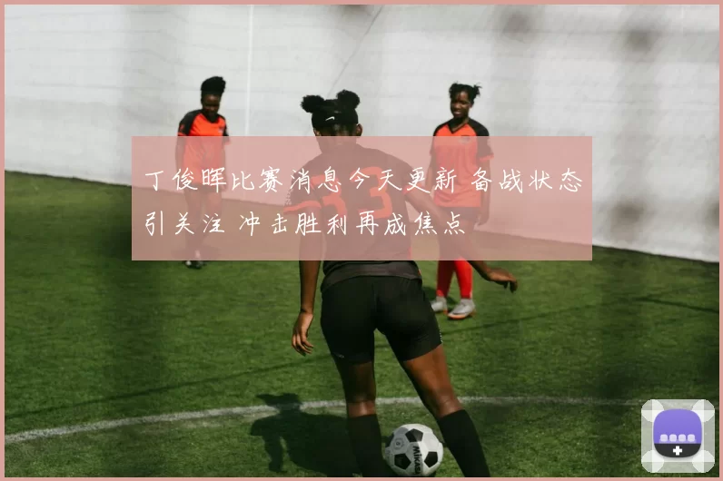 丁俊晖比赛消息今天更新 备战状态引关注 冲击胜利再成焦点