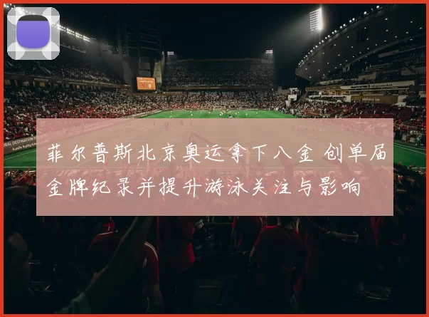 菲尔普斯北京奥运拿下八金 创单届金牌纪录并提升游泳关注与影响
