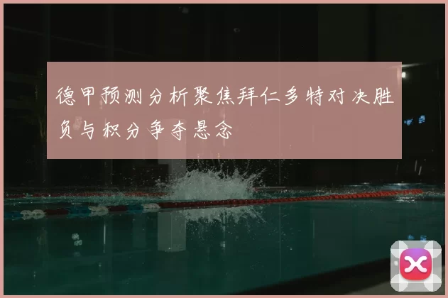 德甲预测分析聚焦拜仁多特对决胜负与积分争夺悬念