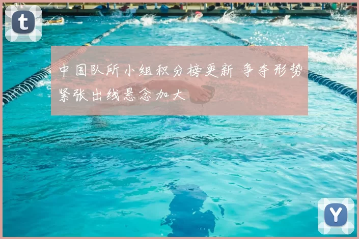 中国队所小组积分榜更新 争夺形势紧张出线悬念加大