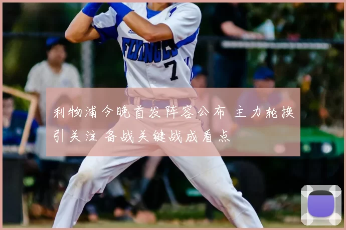 利物浦今晚首发阵容公布 主力轮换引关注 备战关键战成看点