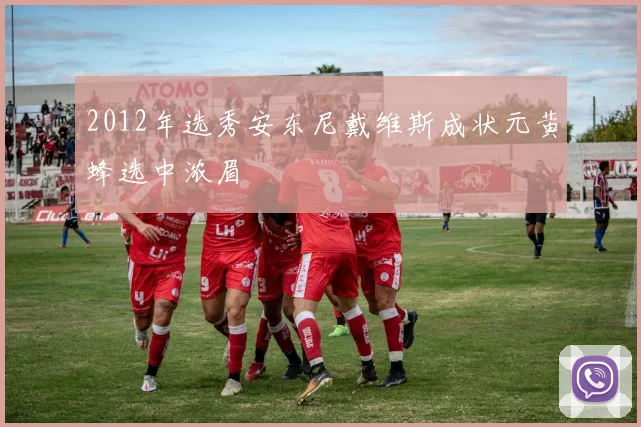 2012年选秀安东尼戴维斯成状元黄蜂选中浓眉