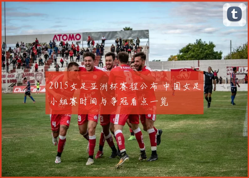 2015女足亚洲杯赛程公布 中国女足小组赛时间与争冠看点一览