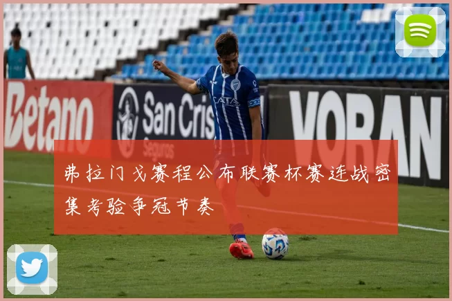 弗拉门戈赛程公布联赛杯赛连战密集考验争冠节奏