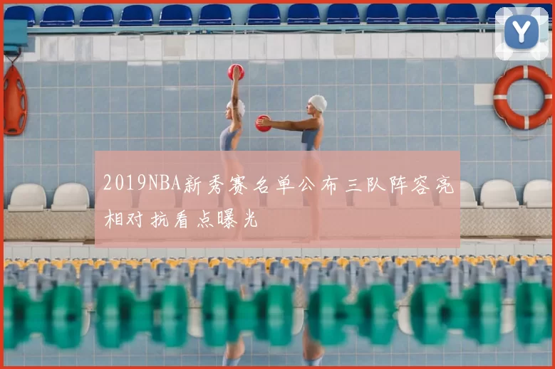 2019NBA新秀赛名单公布三队阵容亮相对抗看点曝光