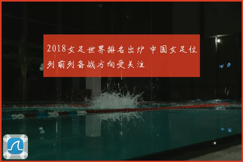 2018女足世界排名出炉 中国女足位列前列备战方向受关注