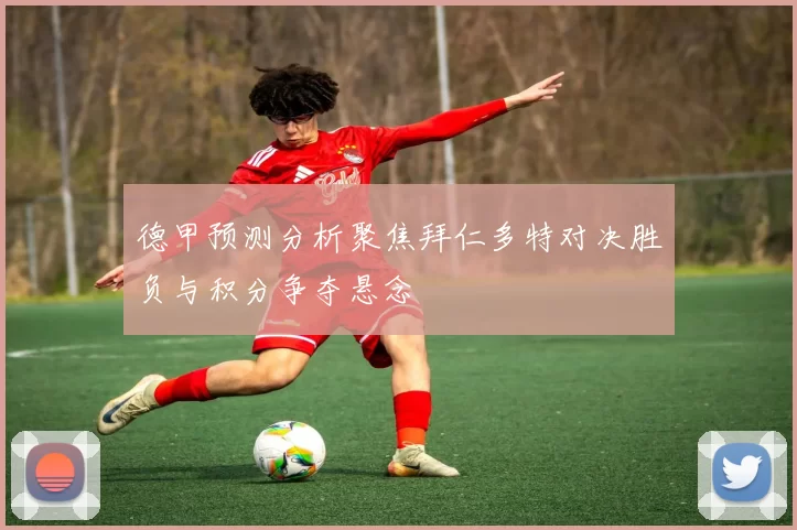 德甲预测分析聚焦拜仁多特对决胜负与积分争夺悬念