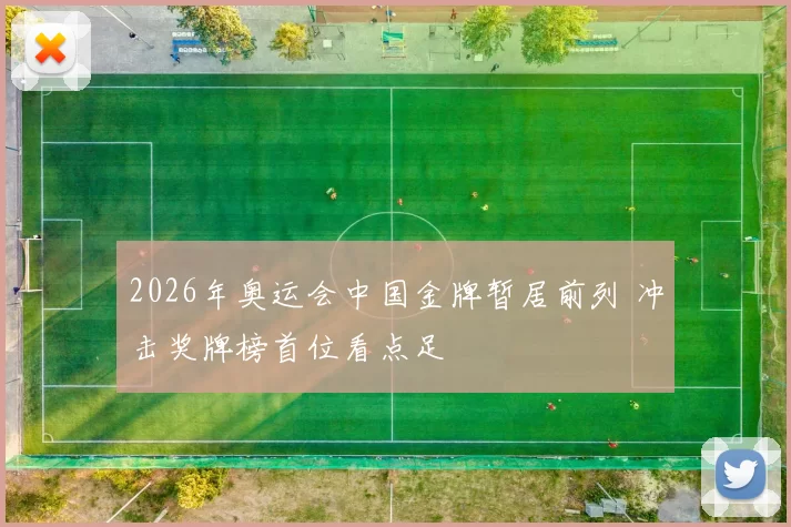 2026年奥运会中国金牌暂居前列 冲击奖牌榜首位看点足