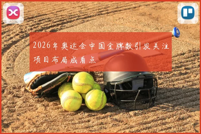 2026年奥运会中国金牌数引发关注项目布局成看点