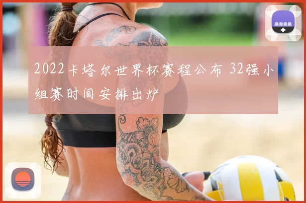 2022卡塔尔世界杯赛程公布 32强小组赛时间安排出炉