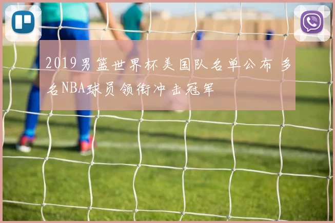 2019男篮世界杯美国队名单公布 多名NBA球员领衔冲击冠军