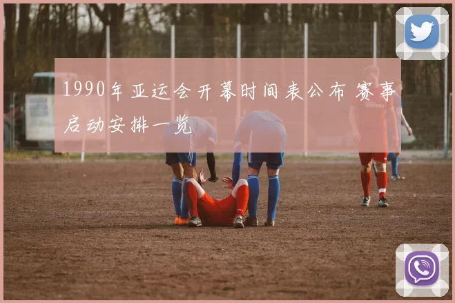 1990年亚运会开幕时间表公布 赛事启动安排一览