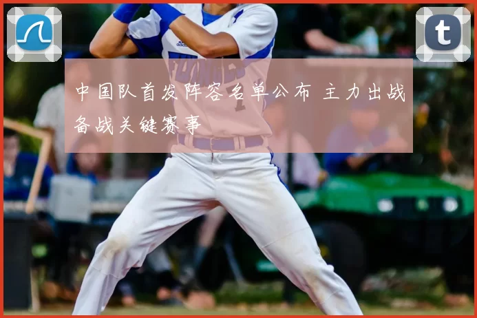 中国队首发阵容名单公布 主力出战备战关键赛事
