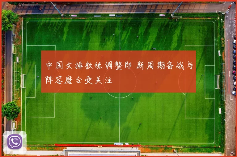 中国女排教练调整即 新周期备战与阵容磨合受关注