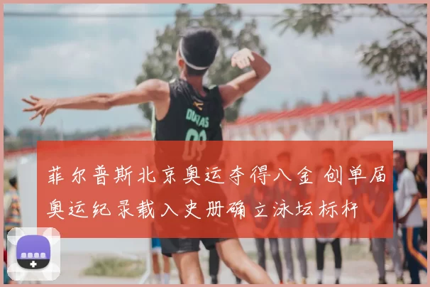 菲尔普斯北京奥运夺得八金 创单届奥运纪录载入史册确立泳坛标杆