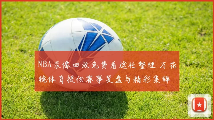 NBA录像回放免费看途径整理 万花镜体育提供赛事复盘与精彩集锦