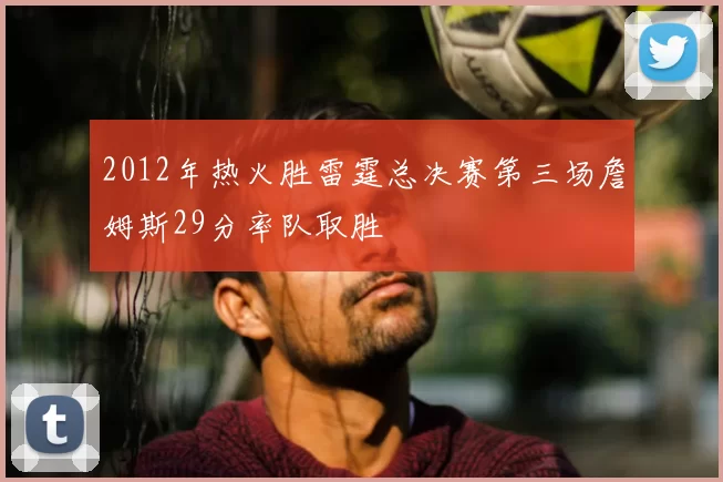 2012年热火胜雷霆总决赛第三场詹姆斯29分率队取胜