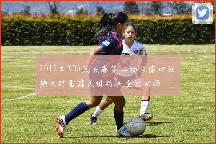 2012年NBA总决赛第二场录像回放 热火对雷霆关键对决全场回顾