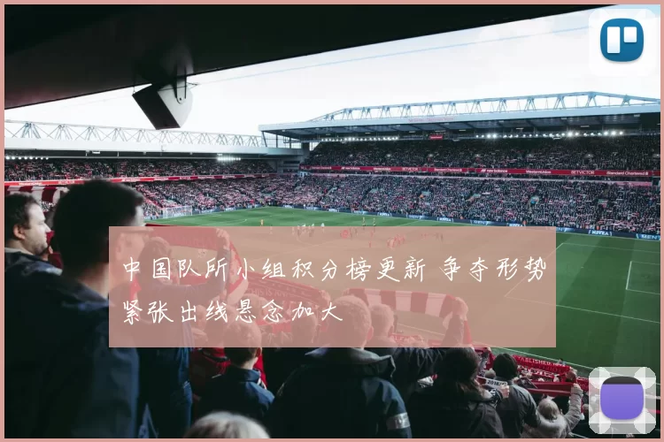 中国队所小组积分榜更新 争夺形势紧张出线悬念加大