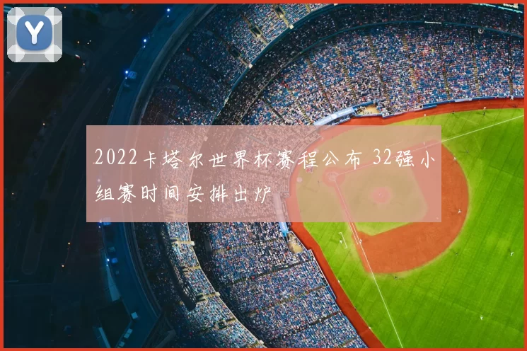 2022卡塔尔世界杯赛程公布 32强小组赛时间安排出炉