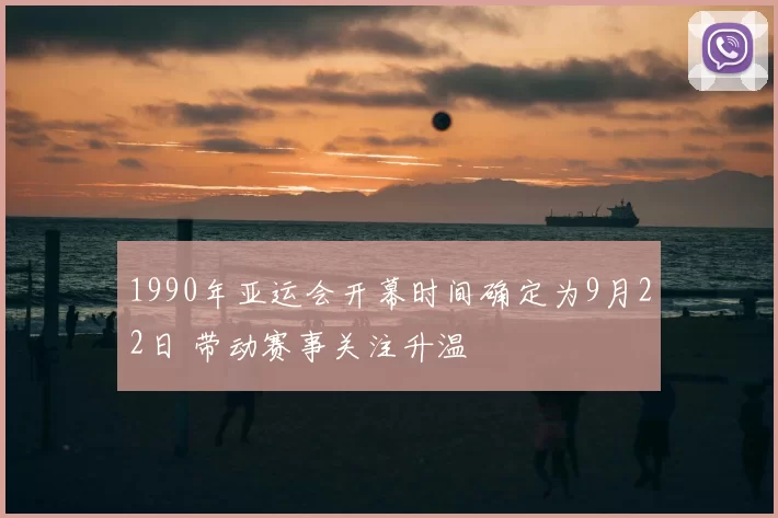 1990年亚运会开幕时间确定为9月22日 带动赛事关注升温