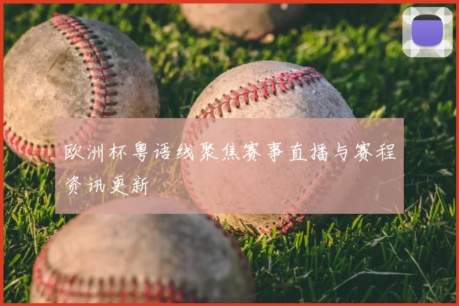 欧洲杯粤语线聚焦赛事直播与赛程资讯更新
