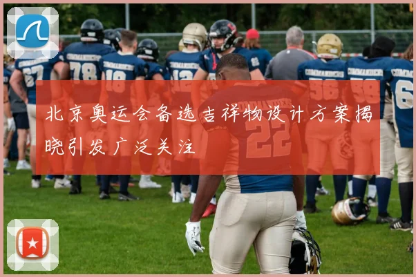 北京奥运会备选吉祥物设计方案揭晓引发广泛关注