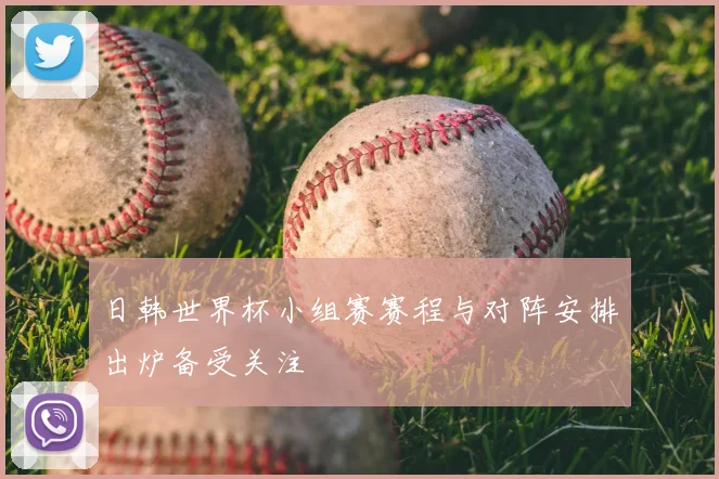 日韩世界杯小组赛赛程与对阵安排出炉备受关注