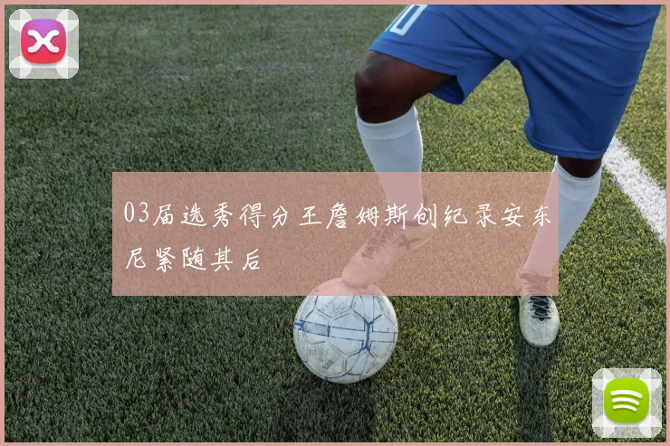 03届选秀得分王詹姆斯创纪录安东尼紧随其后