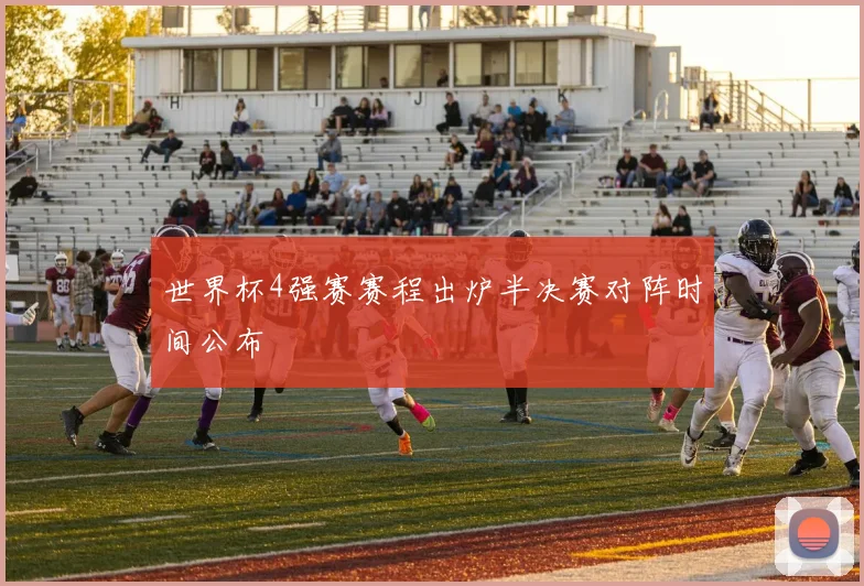世界杯4强赛赛程出炉半决赛对阵时间公布