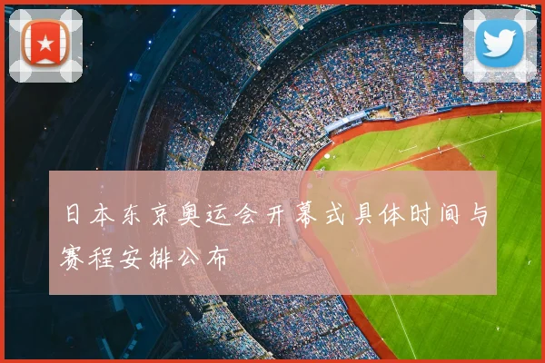日本东京奥运会开幕式具体时间与赛程安排公布