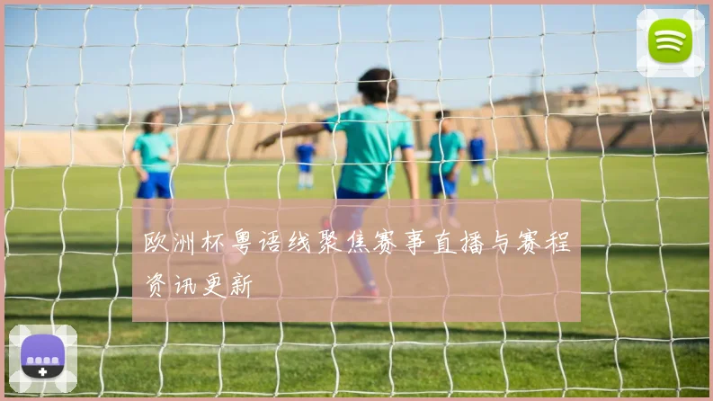 欧洲杯粤语线聚焦赛事直播与赛程资讯更新