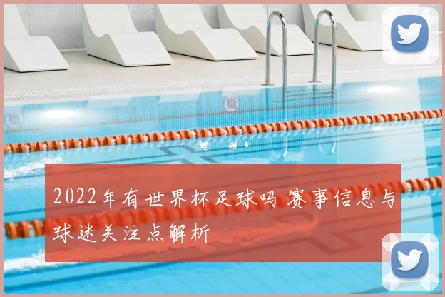 2022年有世界杯足球吗 赛事信息与球迷关注点解析