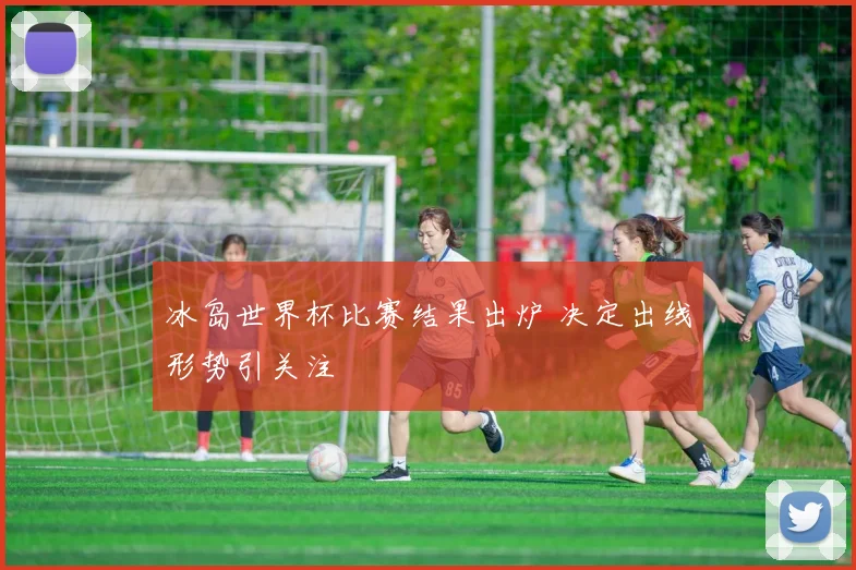 冰岛世界杯比赛结果出炉 决定出线形势引关注